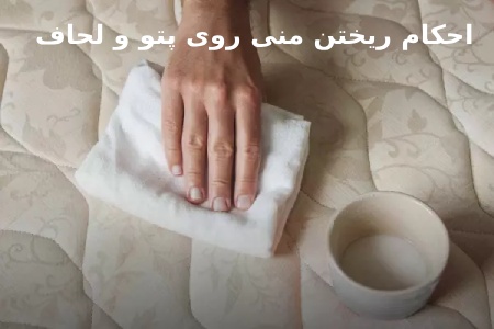حکم شرعی ریختن منی روی پتو و روش پاک کردن آن