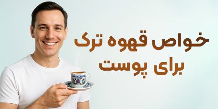 خواص قهوه ترک برای پوست | معجزه‌ای طبیعی برای شادابی و جوانی