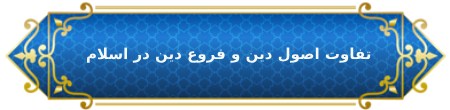 تفاوت اصول دین و فروع دین در اسلام چیست ؟