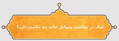 شک در نجاست وسایل خانه چه حکمی دارد؟